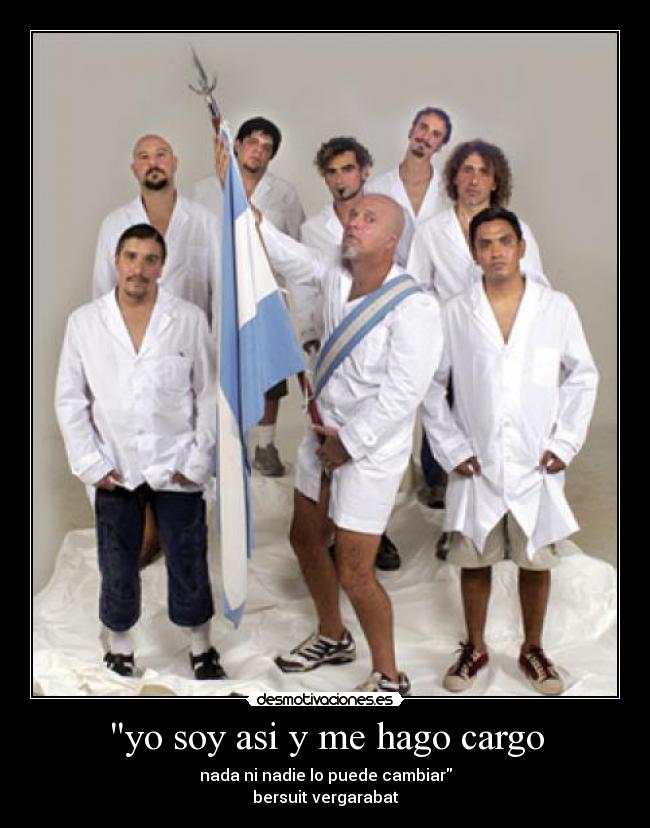 yo soy asi y me hago cargo - nada ni nadie lo puede cambiar
bersuit vergarabat