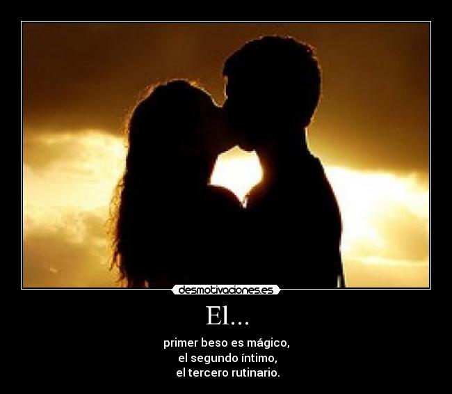 El... - primer beso es mágico,
 el segundo íntimo,
 el tercero rutinario.