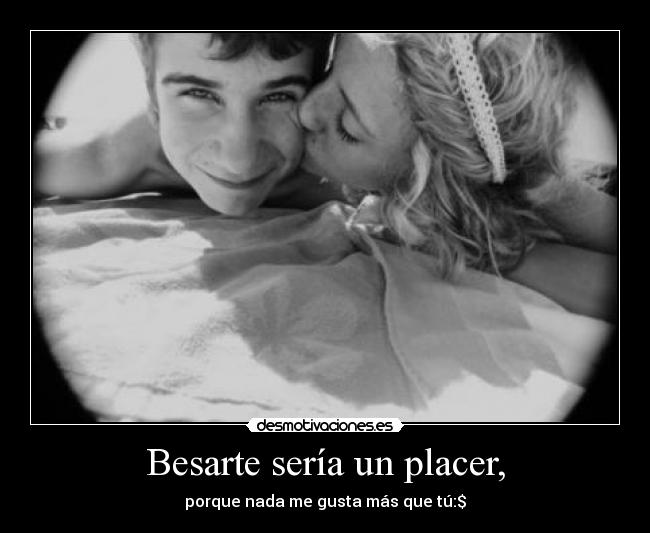 Besarte sería un placer, -