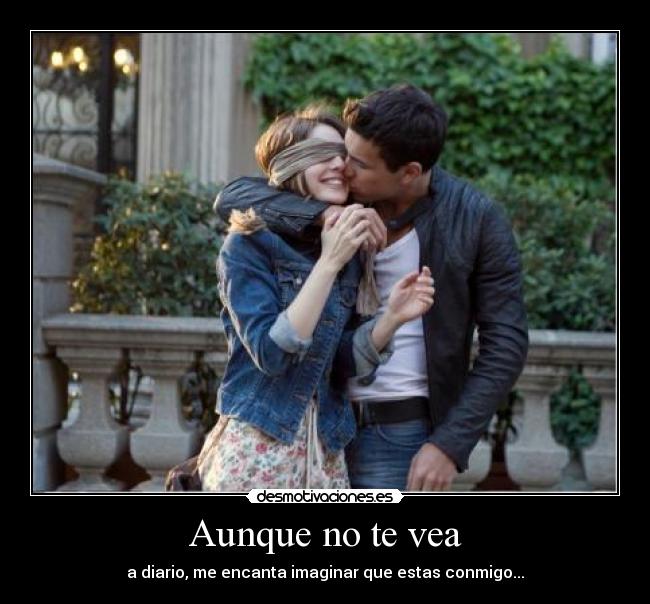 Aunque no te vea - a diario, me encanta imaginar que estas conmigo...