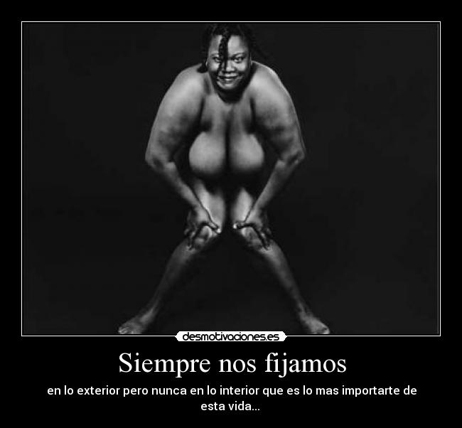 Siempre nos fijamos - en lo exterior pero nunca en lo interior que es lo mas importarte de esta vida...