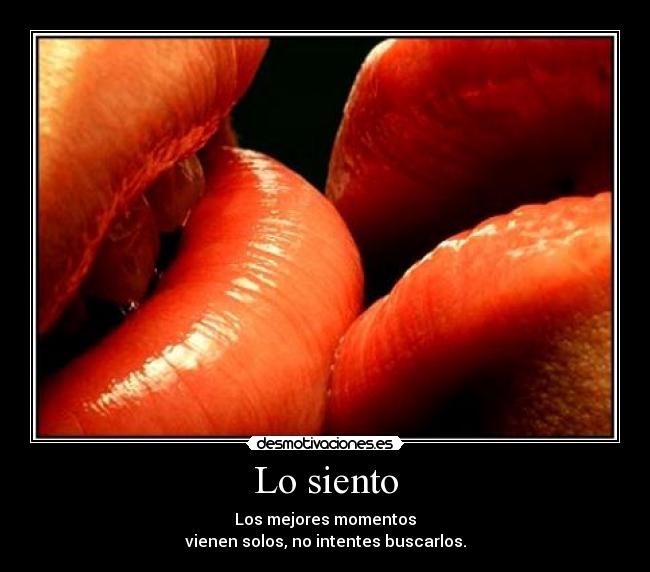 Lo siento - Los mejores momentos
vienen solos, no intentes buscarlos.