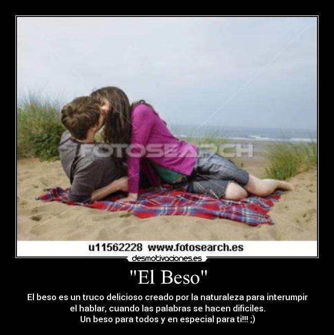 El Beso - El beso es un truco delicioso creado por la naturaleza para interumpir
el hablar, cuando las palabras se hacen dificiles.
Un beso para todos y en especial para ti!!! ;)