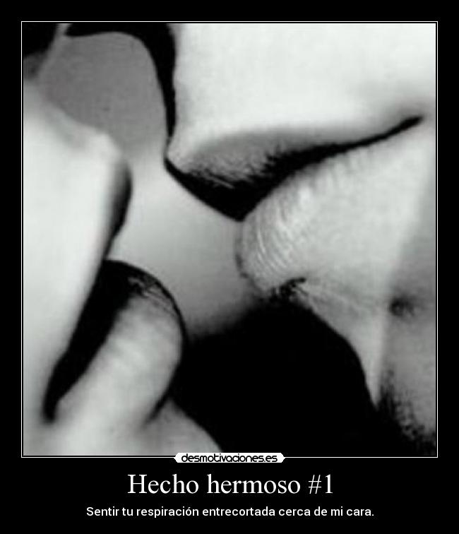 Hecho hermoso #1 - Sentir tu respiración entrecortada cerca de mi cara.