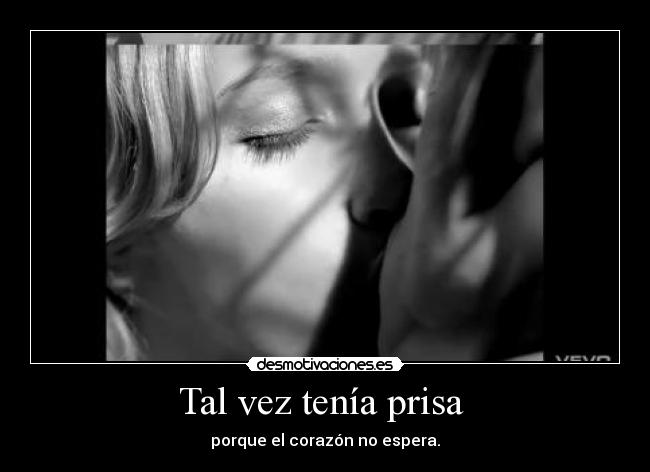 Tal vez tenía prisa - porque el corazón no espera.