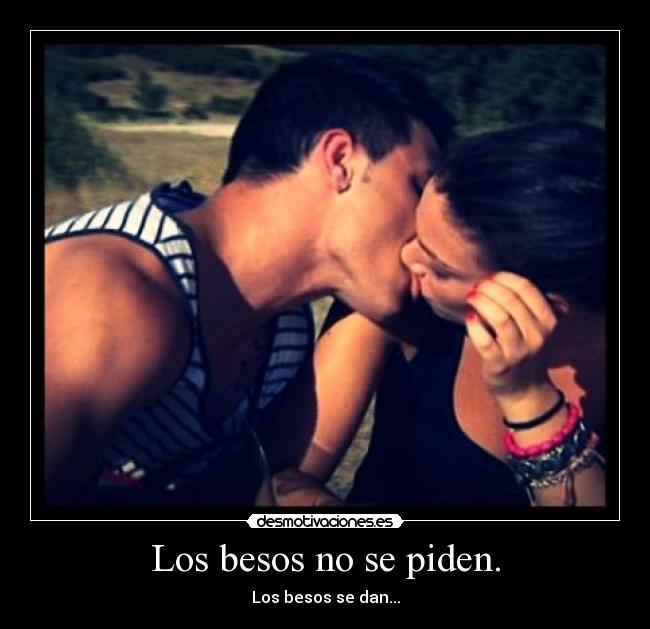 Los besos no se piden. - Los besos se dan...