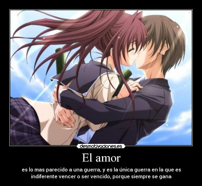 El amor - es lo mas parecido a una guerra, y es la única guerra en la que es
indiferente vencer o ser vencido, porque siempre se gana