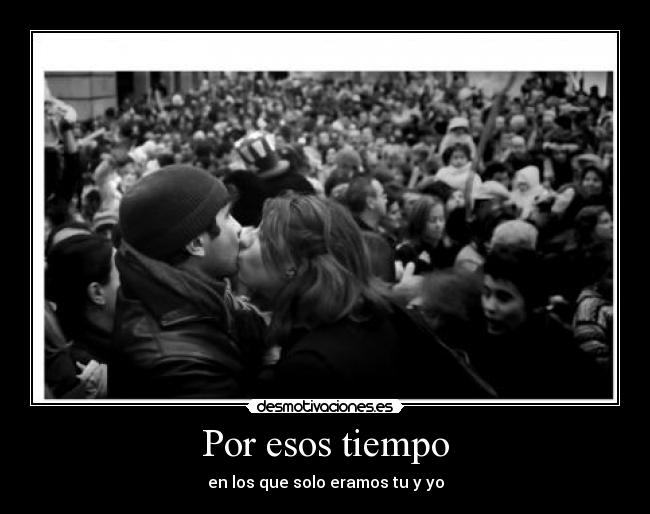 Por esos tiempo - en los que solo eramos tu y yo