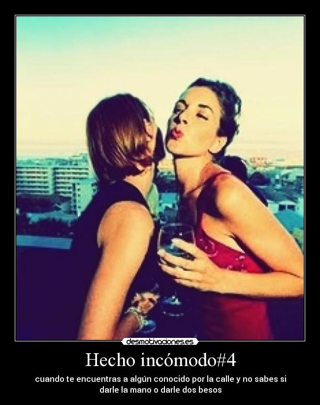 Hecho incómodo#4 - cuando te encuentras a algún conocido por la calle y no sabes si
darle la mano o darle dos besos