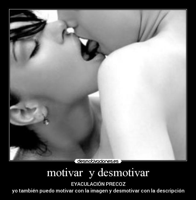 motivar y desmotivar - EYACULACIÓN PRECOZ
yo también puedo motivar con la imagen y desmotivar con la descripción