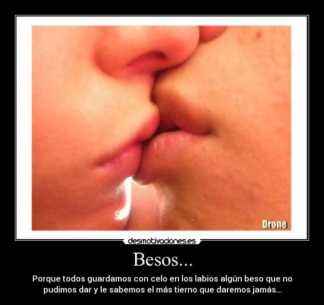 Besos... - Porque todos guardamos con celo en los labios algún beso que no
pudimos dar y le sabemos el más tierno que daremos jamás...