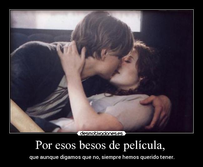 Por esos besos de película, - que aunque digamos que no, siempre hemos querido tener.
