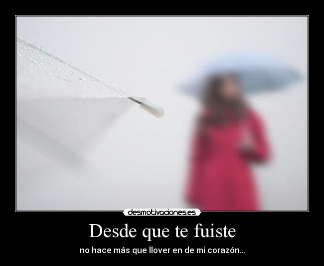 Desde que te fuiste - no hace más que llover en de mi corazón...