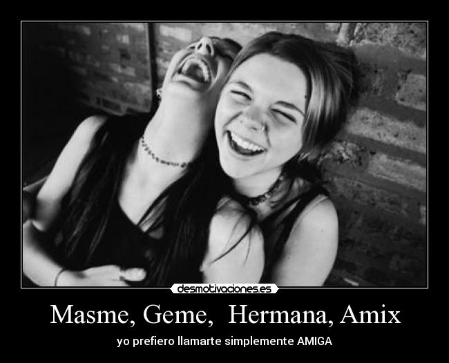 Masme, Geme,  Hermana, Amix - 