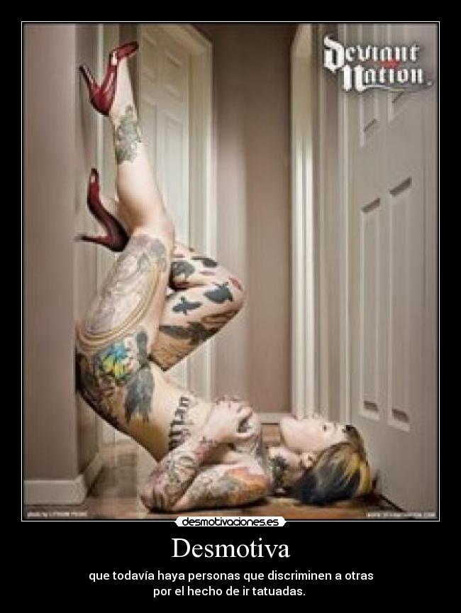 Desmotiva - que todavía haya personas que discriminen a otras
por el hecho de ir tatuadas.