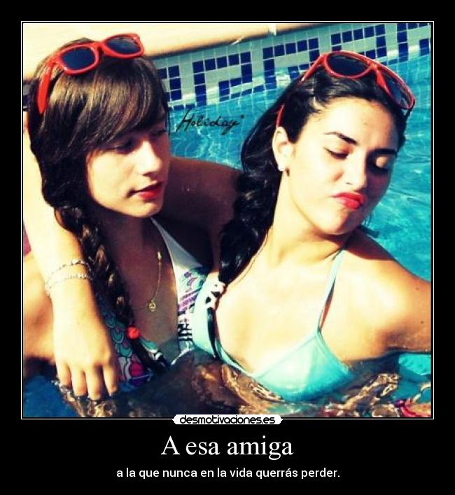 A esa amiga - a la que nunca en la vida querrás perder.