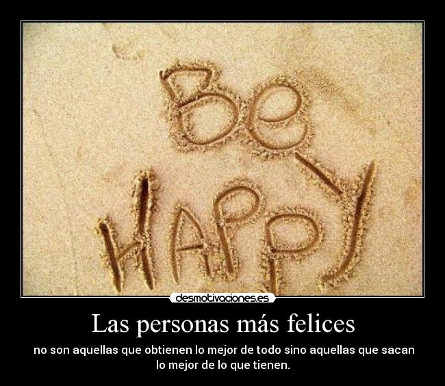 Las personas más felices - no son aquellas que obtienen lo mejor de todo sino aquellas que sacan
lo mejor de lo que tienen.