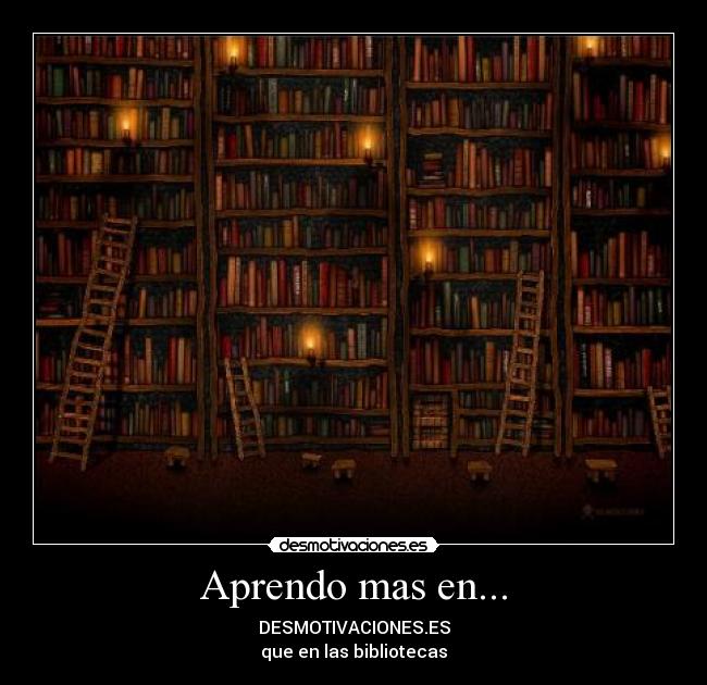 Aprendo mas en... - DESMOTIVACIONES.ES
que en las bibliotecas