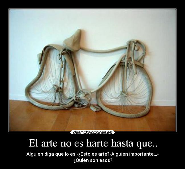 El arte no es harte hasta que.. - Alguien diga que lo es.-¿Esto es arte?-Alguien importante...- ¿Quién son esos?