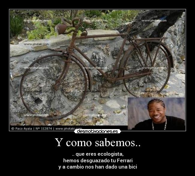 Y como sabemos.. - .. que eres ecologista,
hemos desguazado tu Ferrari
y a cambio nos han dado una bici