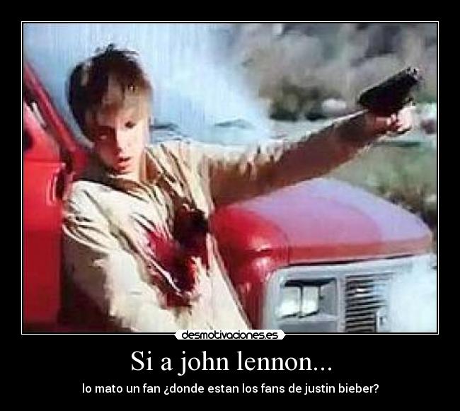 Si a john lennon... - lo mato un fan ¿donde estan los fans de justin bieber?