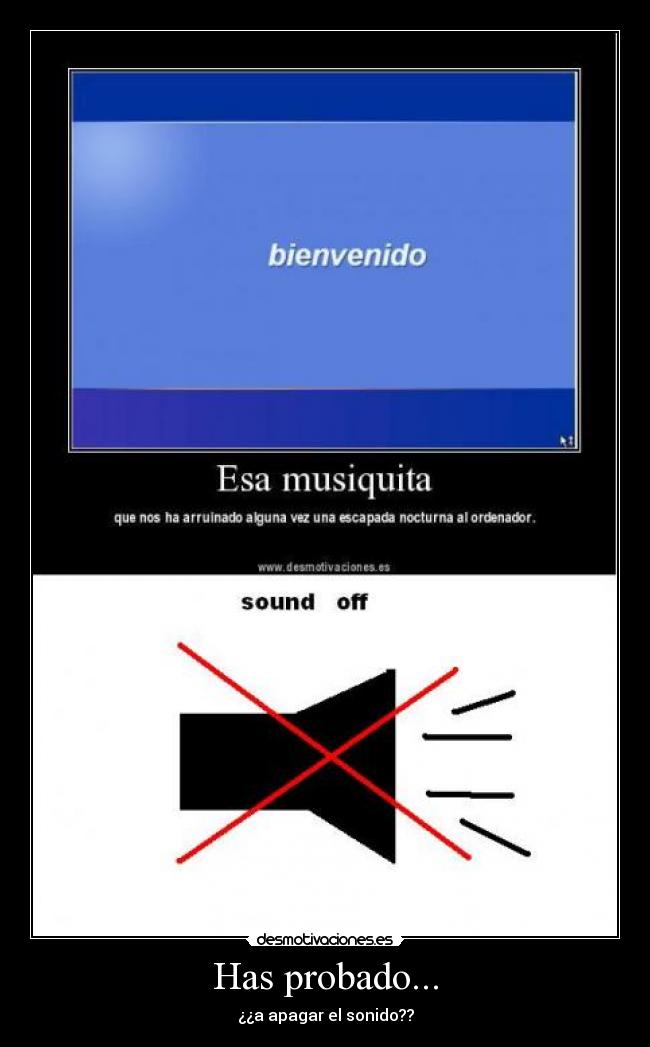 Has probado... - ¿¿a apagar el sonido??