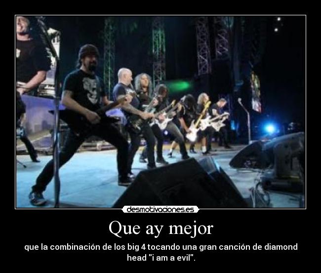 Que ay mejor - que la combinación de los big 4 tocando una gran canción de diamond
head i am a evil.