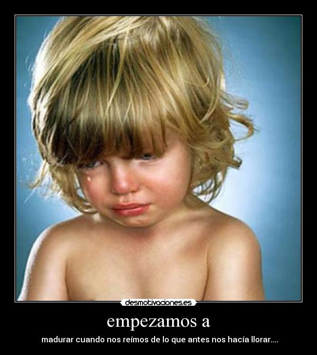 empezamos a - madurar cuando nos reímos de lo que antes nos hacía llorar....