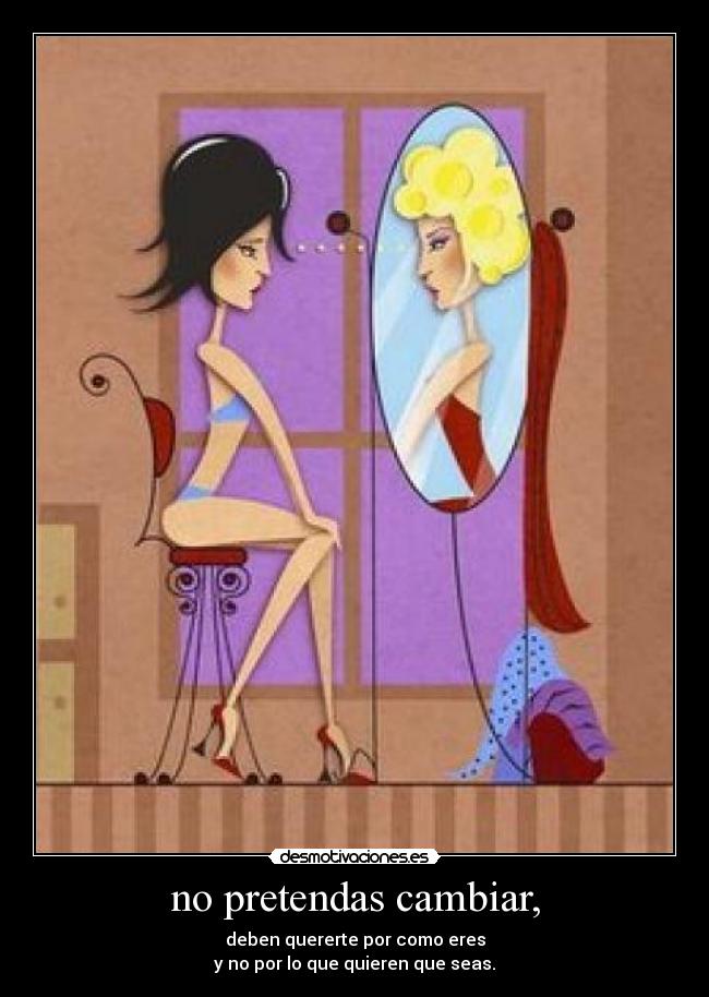 no pretendas cambiar, -