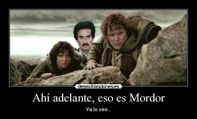 Ahí adelante, eso es Mordor - Ya lo veo...