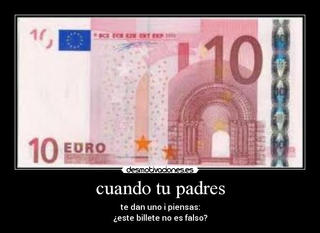 cuando tu padres - te dan uno i piensas:
¿este billete no es falso?