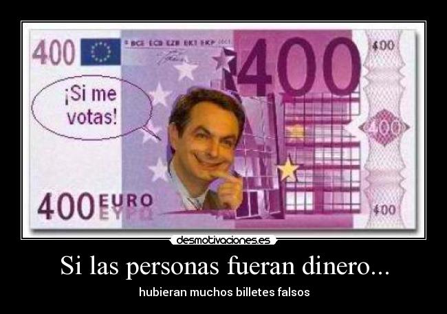Si las personas fueran dinero... - hubieran muchos billetes falsos