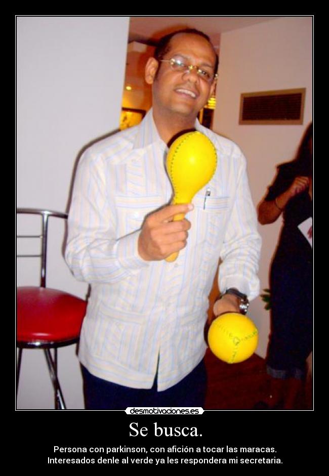 Se busca. - Persona con parkinson, con afición a tocar las maracas.
Interesados denle al verde ya les respondera mi secretaria.