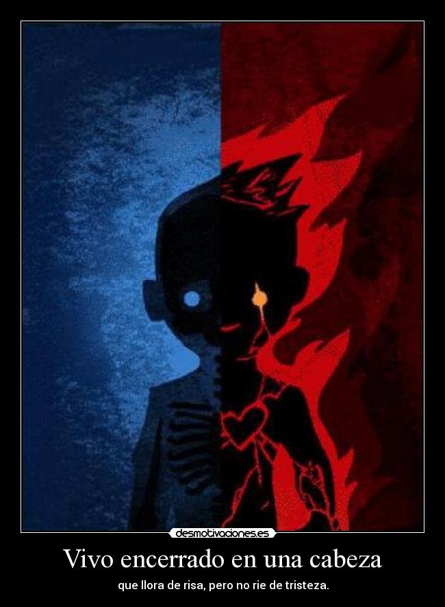 Vivo encerrado en una cabeza - que llora de risa, pero no rie de tristeza.