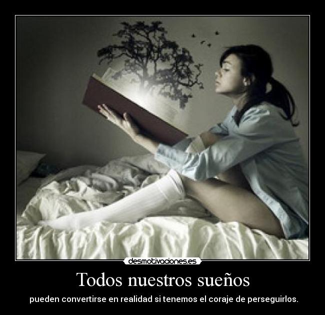 Todos nuestros sueños -  pueden convertirse en realidad si tenemos el coraje de perseguirlos.