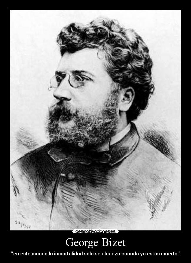 George Bizet - en este mundo la inmortalidad sólo se alcanza cuando ya estás muerto.