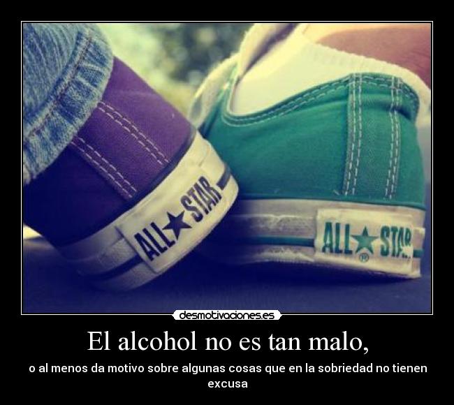 El alcohol no es tan malo, - o al menos da motivo sobre algunas cosas que en la sobriedad no tienen excusa