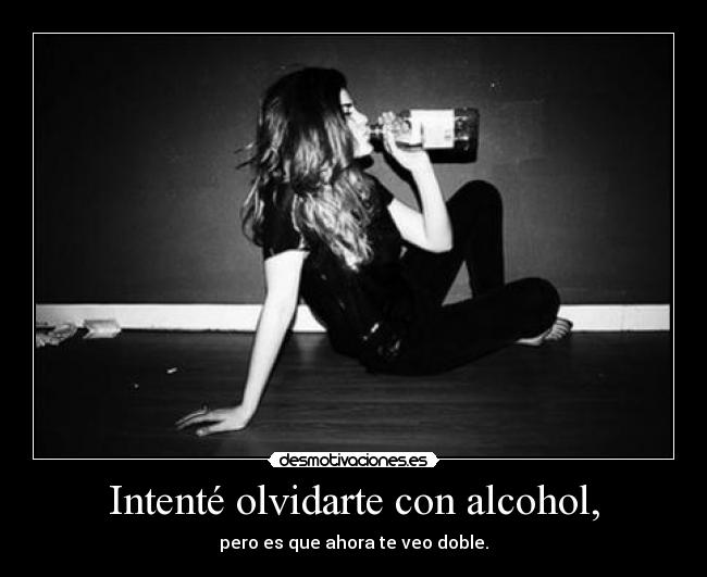 Intenté olvidarte con alcohol, -