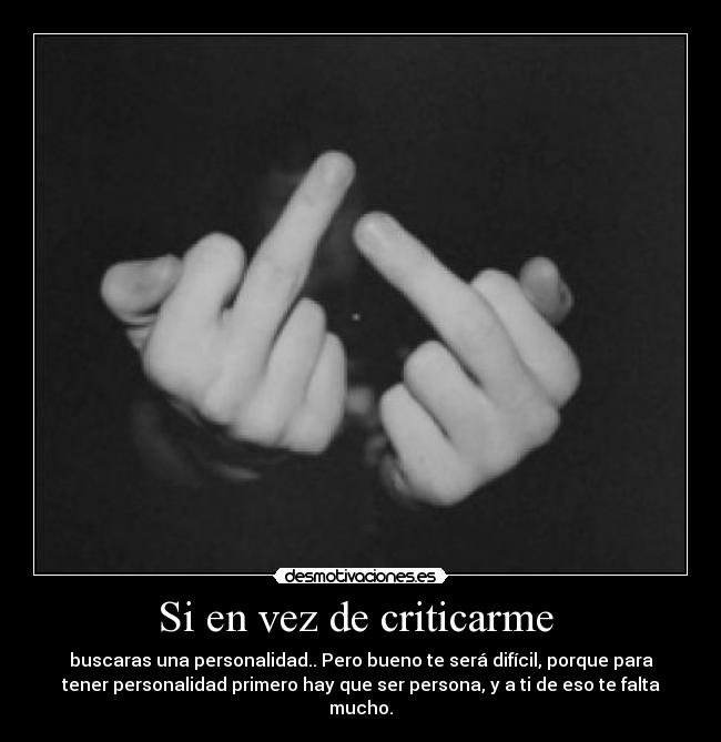 Si en vez de criticarme  - buscaras una personalidad.. Pero bueno te será difícil, porque para
tener personalidad primero hay que ser persona, y a ti de eso te falta
mucho.
