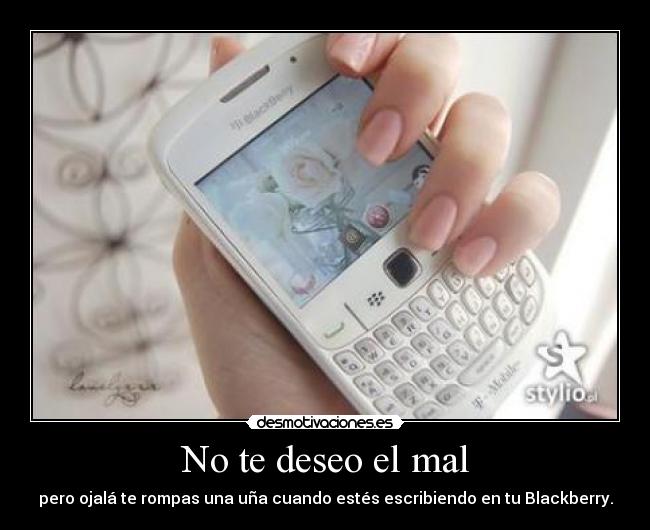 No te deseo el mal - pero ojalá te rompas una uña cuando estés escribiendo en tu Blackberry.
