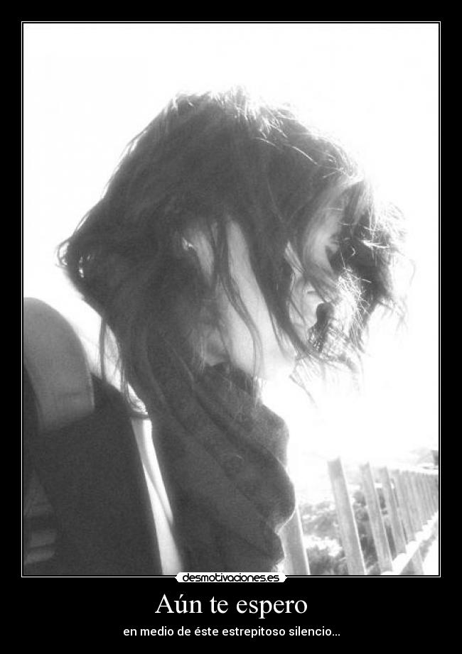 Aún te espero - en medio de éste estrepitoso silencio...