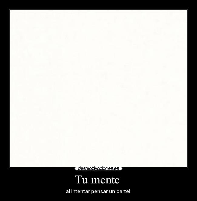Tu mente - al intentar pensar un cartel