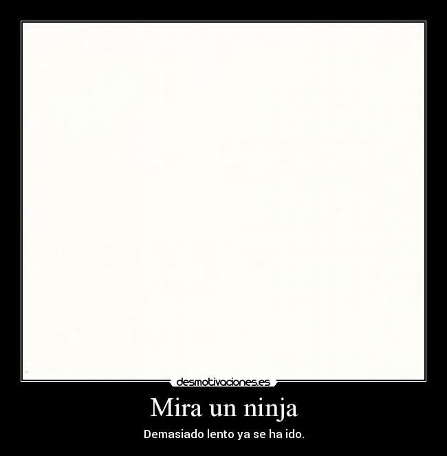 Mira un ninja - Demasiado lento ya se ha ido.