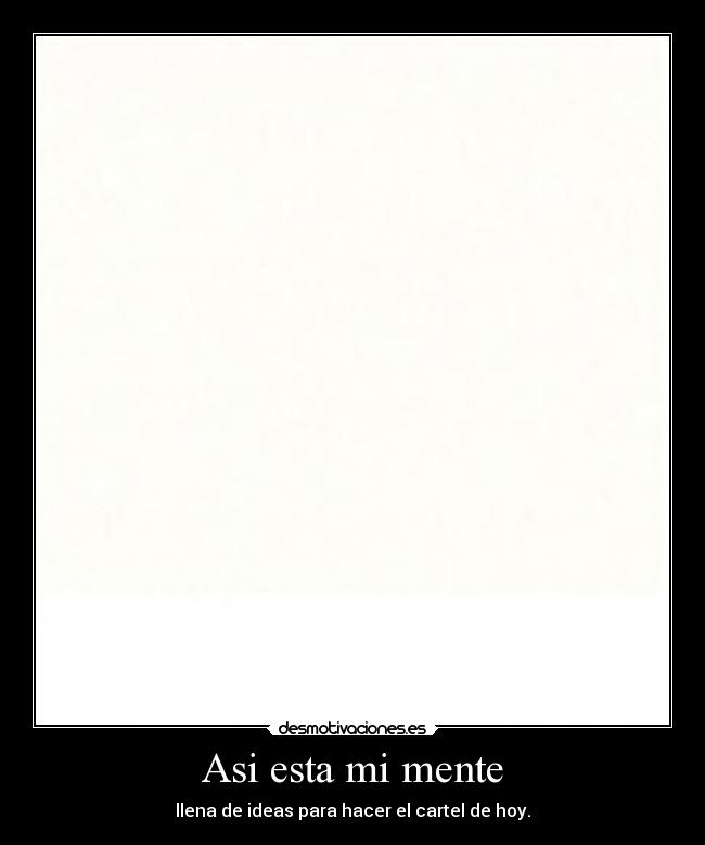 Asi esta mi mente - llena de ideas para hacer el cartel de hoy.
