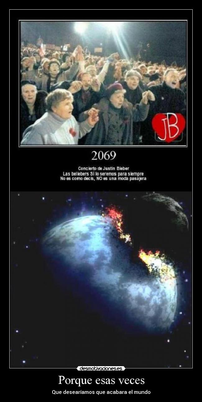 Porque esas veces - Que desearíamos que acabara el mundo