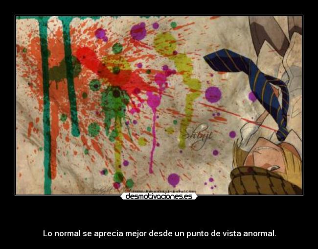 - Lo normal se aprecia mejor desde un punto de vista anormal.