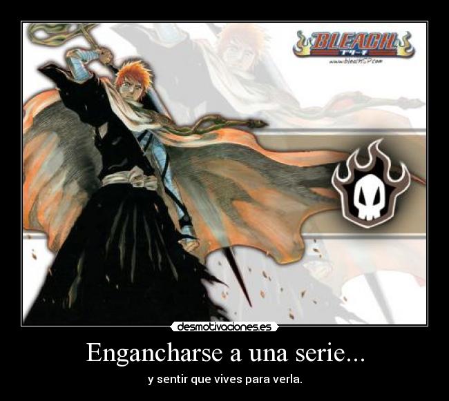 Engancharse a una serie... - y sentir que vives para verla.