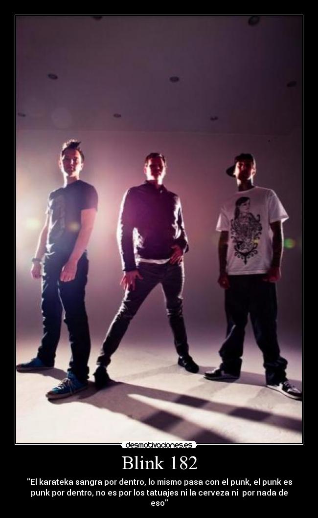 Blink 182 - El karateka sangra por dentro, lo mismo pasa con el punk, el punk es
punk por dentro, no es por los tatuajes ni la cerveza ni por nada de
eso
