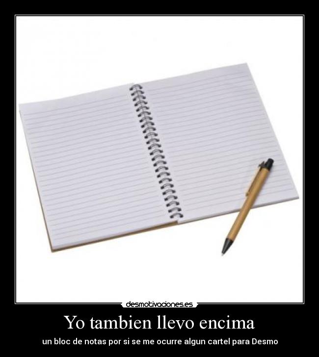 Yo tambien llevo encima - un bloc de notas por si se me ocurre algun cartel para Desmo