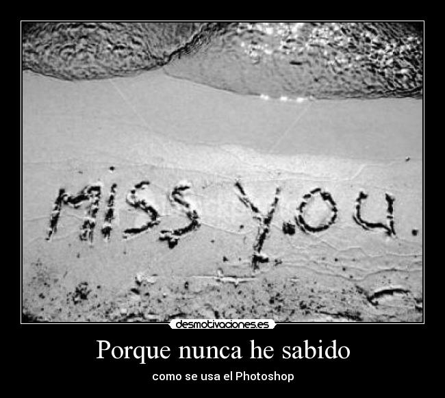 Porque nunca he sabido -